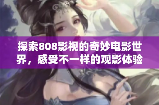 探索808影视的奇妙电影世界，感受不一样的观影体验
