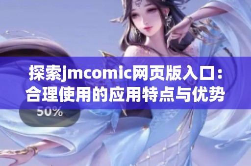 探索jmcomic网页版入口：合理使用的应用特点与优势分析