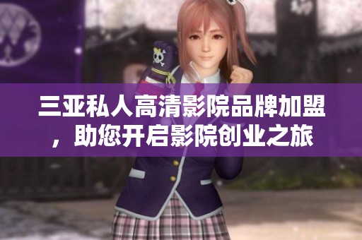 三亚私人高清影院品牌加盟，助您开启影院创业之旅
