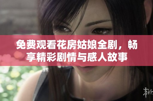 免费观看花房姑娘全剧，畅享精彩剧情与感人故事