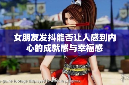 女朋友发抖能否让人感到内心的成就感与幸福感