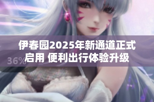 伊春园2025年新通道正式启用 便利出行体验升级