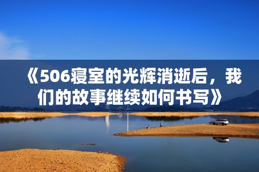 《506寝室的光辉消逝后，我们的故事继续如何书写》