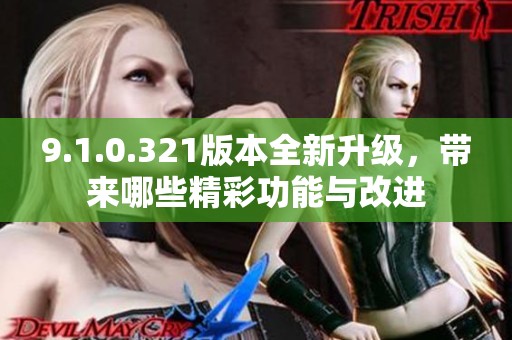 9.1.0.321版本全新升级，带来哪些精彩功能与改进
