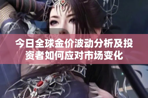 今日全球金价波动分析及投资者如何应对市场变化