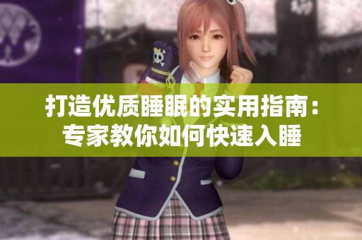 打造优质睡眠的实用指南：专家教你如何快速入睡