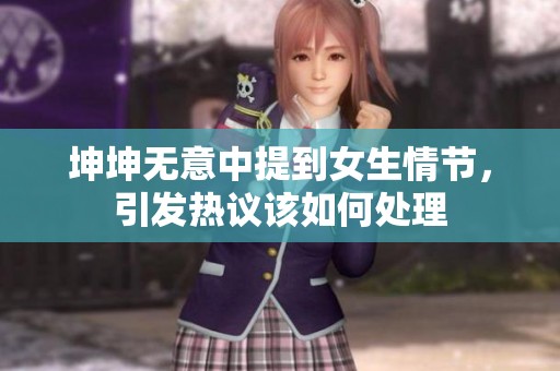 坤坤无意中提到女生情节，引发热议该如何处理