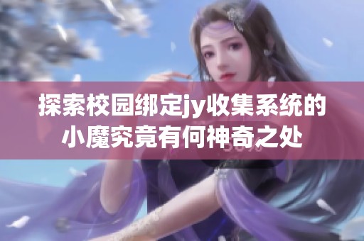 探索校园绑定jy收集系统的小魔究竟有何神奇之处