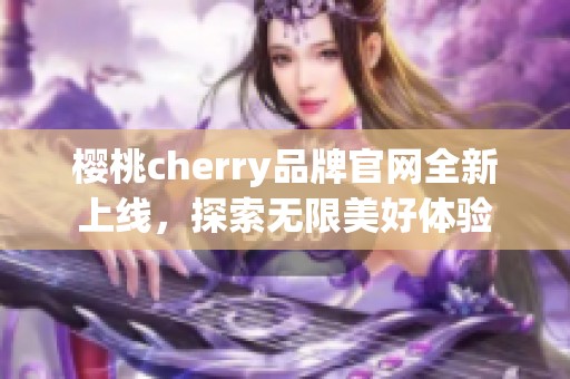樱桃cherry品牌官网全新上线，探索无限美好体验