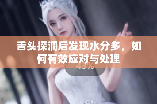 舌头探洞后发现水分多，如何有效应对与处理