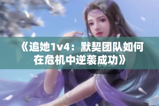 《追她1v4：默契团队如何在危机中逆袭成功》