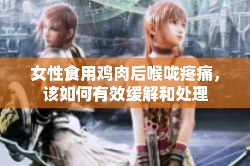 女性食用鸡肉后喉咙疼痛，该如何有效缓解和处理