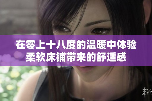 在零上十八度的温暖中体验柔软床铺带来的舒适感