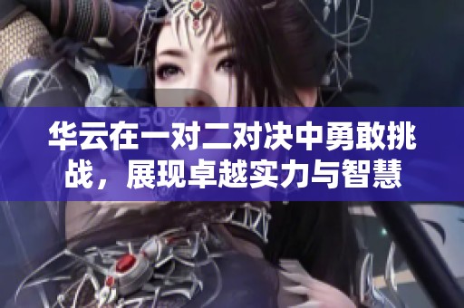 华云在一对二对决中勇敢挑战，展现卓越实力与智慧