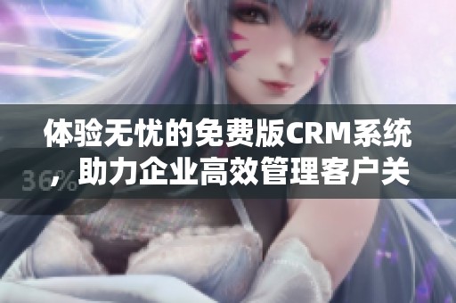 体验无忧的免费版CRM系统，助力企业高效管理客户关系