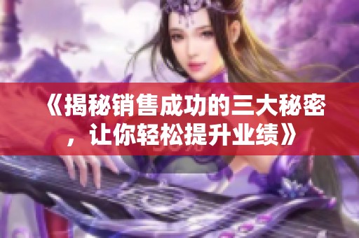 《揭秘销售成功的三大秘密，让你轻松提升业绩》