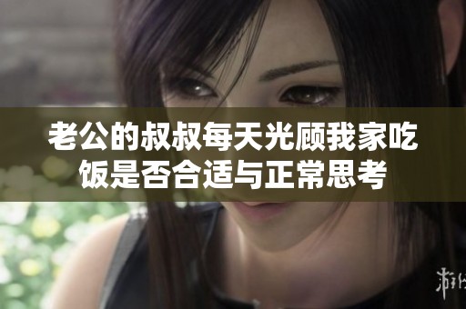 老公的叔叔每天光顾我家吃饭是否合适与正常思考