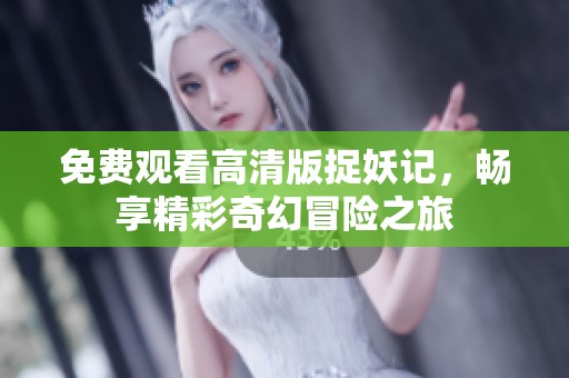 免费观看高清版捉妖记，畅享精彩奇幻冒险之旅