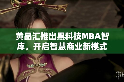 黄品汇推出黑科技MBA智库，开启智慧商业新模式