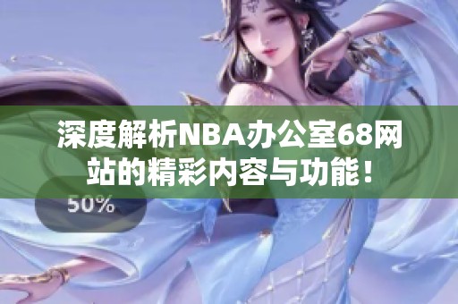 深度解析NBA办公室68网站的精彩内容与功能！