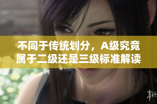 不同于传统划分，A级究竟属于二级还是三级标准解读