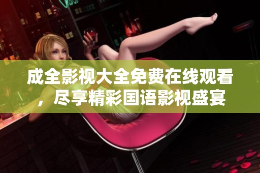 成全影视大全免费在线观看，尽享精彩国语影视盛宴