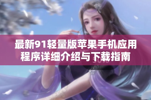 最新91轻量版苹果手机应用程序详细介绍与下载指南