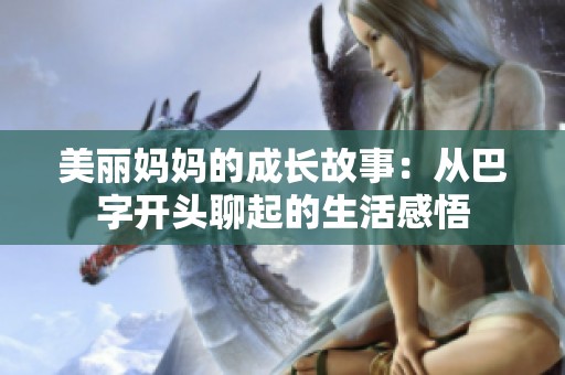 美丽妈妈的成长故事：从巴字开头聊起的生活感悟