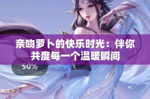 亲吻萝卜的快乐时光：伴你共度每一个温暖瞬间
