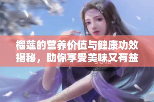榴莲的营养价值与健康功效揭秘，助你享受美味又有益的水果