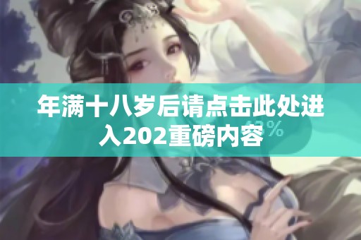 年满十八岁后请点击此处进入202重磅内容