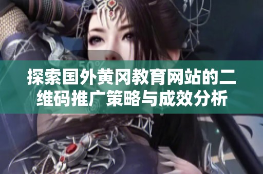 探索国外黄冈教育网站的二维码推广策略与成效分析