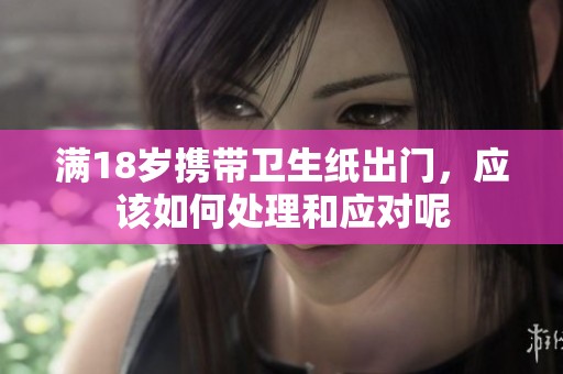 满18岁携带卫生纸出门，应该如何处理和应对呢