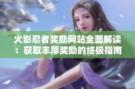 火影忍者奖励网站全面解读：获取丰厚奖励的终极指南