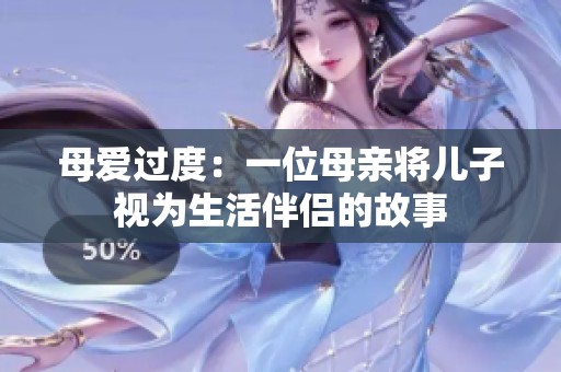 母爱过度：一位母亲将儿子视为生活伴侣的故事