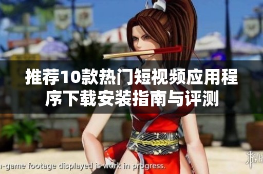 推荐10款热门短视频应用程序下载安装指南与评测