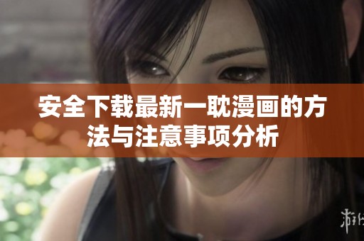 安全下载最新一耽漫画的方法与注意事项分析