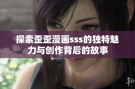 探索歪歪漫画sss的独特魅力与创作背后的故事