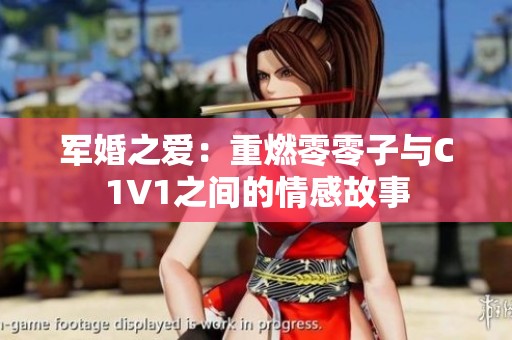 军婚之爱：重燃零零子与C1V1之间的情感故事