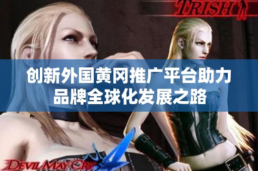 创新外国黄冈推广平台助力品牌全球化发展之路