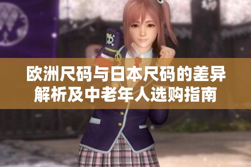 欧洲尺码与日本尺码的差异解析及中老年人选购指南