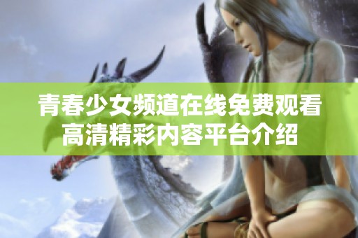 青春少女频道在线免费观看高清精彩内容平台介绍