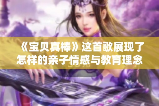 《宝贝真棒》这首歌展现了怎样的亲子情感与教育理念