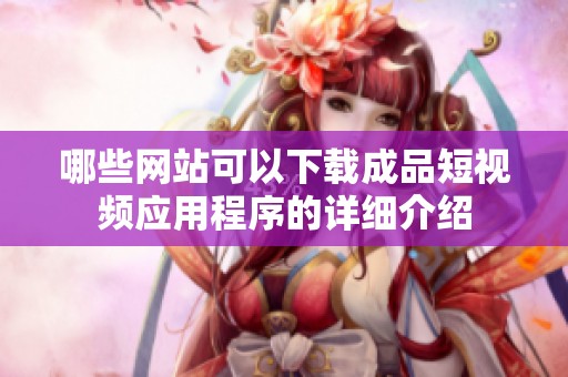 哪些网站可以下载成品短视频应用程序的详细介绍