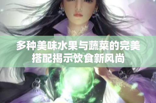 多种美味水果与蔬菜的完美搭配揭示饮食新风尚