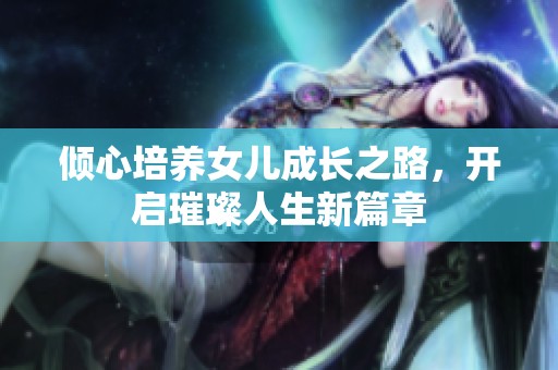 倾心培养女儿成长之路，开启璀璨人生新篇章