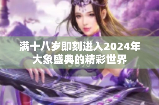 满十八岁即刻进入2024年大象盛典的精彩世界