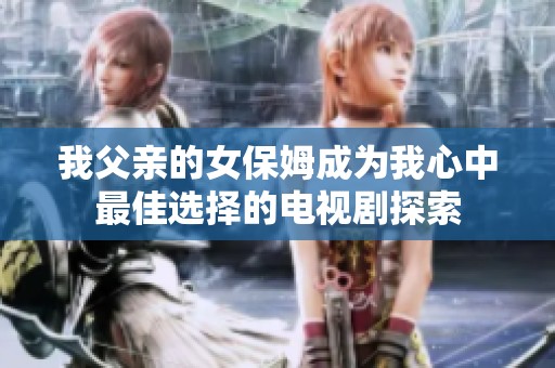 我父亲的女保姆成为我心中最佳选择的电视剧探索