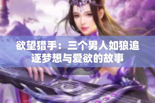 欲望猎手：三个男人如狼追逐梦想与爱欲的故事
