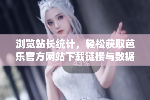 浏览站长统计，轻松获取芭乐官方网站下载链接与数据解析